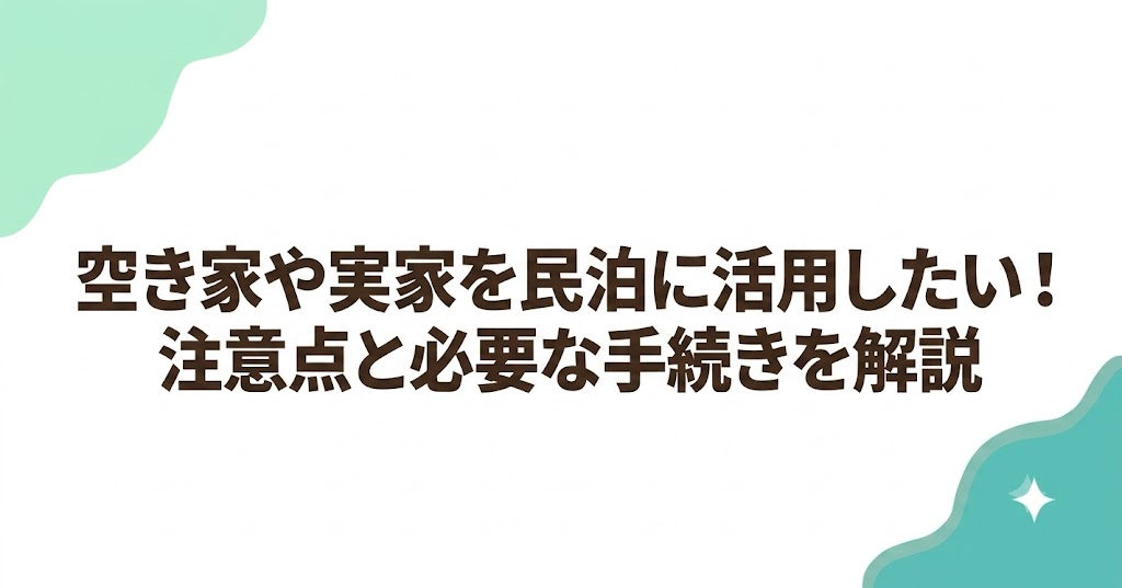 空き家や実家を民泊に活用したい！注意点と必要な手続きを解説