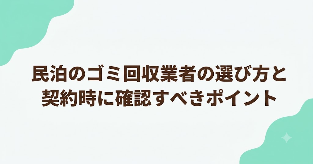 民泊のゴミ回収業者の選び方と契約時に確認すべきポイント