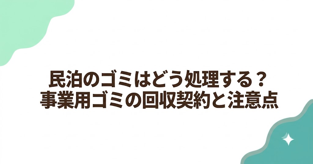 民泊のゴミはどう処理する？事業用ゴミの回収契約と注意点