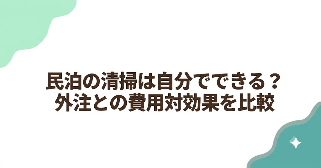 民泊の清掃は自分でできる？外注との費用対効果を比較