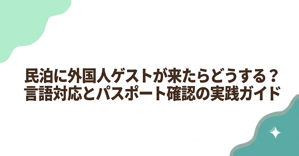 民泊に外国人ゲストが来たらどうする？言語対応とパスポート確認の実践ガイド