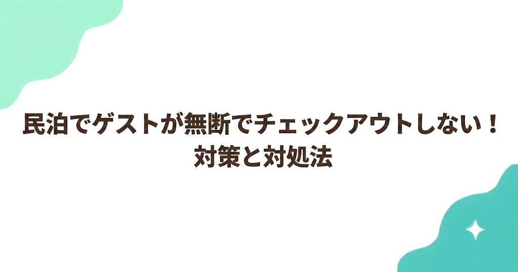 民泊でゲストが無断でチェックアウトしない！対策と対処法