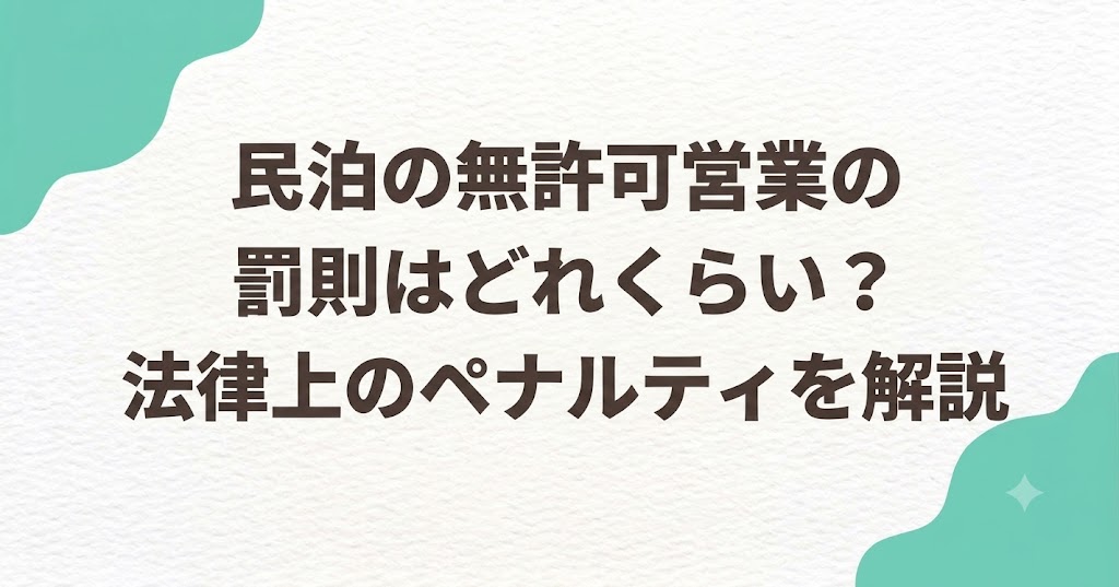 民泊の無許可営業の罰則はどれくらい？法律上のペナルティを解説