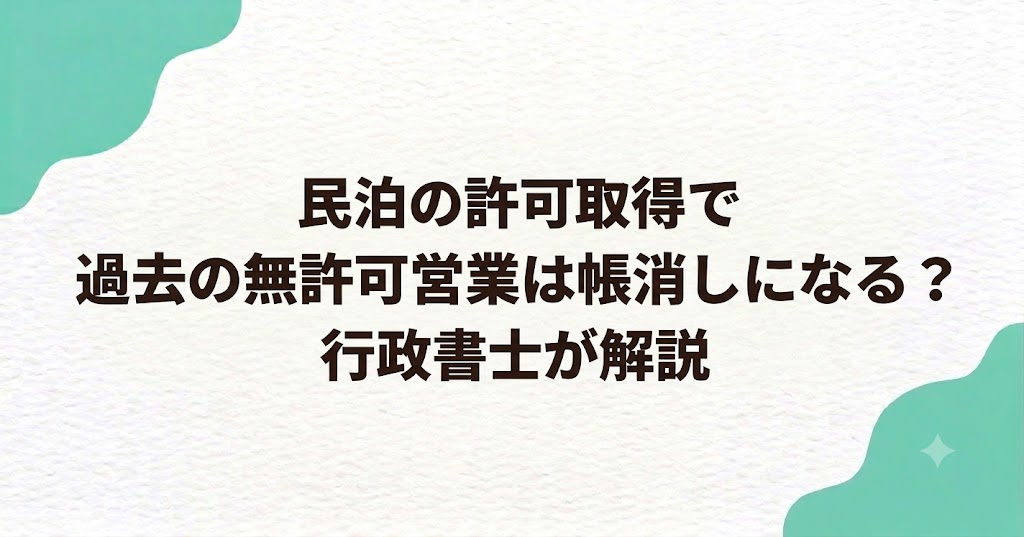 民泊の許可取得で過去の無許可営業は帳消しになる？行政書士が解説